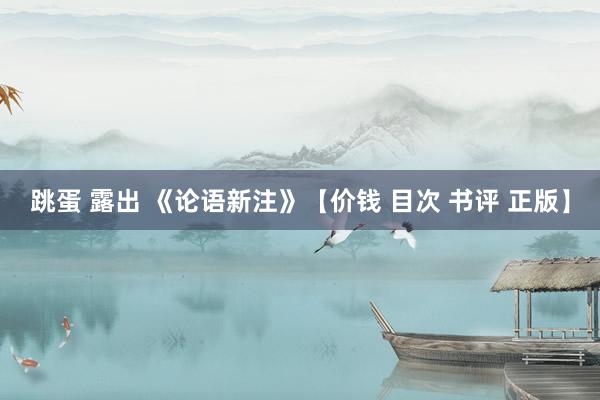 跳蛋 露出 《论语新注》【价钱 目次 书评 正版】