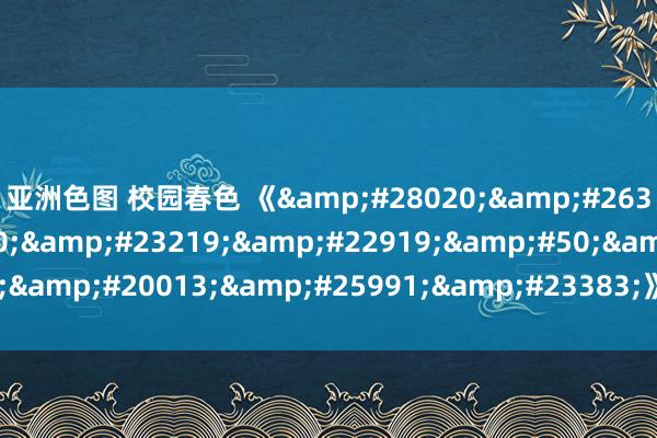 亚洲色图 校园春色 《浴望的媳妇2中文字》免费追排场的电视剧