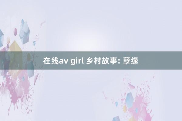 在线av girl 乡村故事: 孽缘