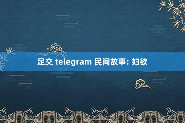 足交 telegram 民间故事: 妇欲