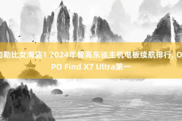 加勒比女海盗1 2024年智高东谈主机电板续航排行， OPPO Find X7 Ultra第一