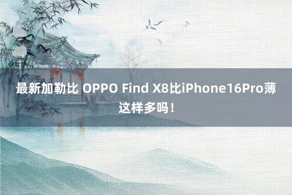 最新加勒比 OPPO Find X8比iPhone16Pro薄这样多吗!