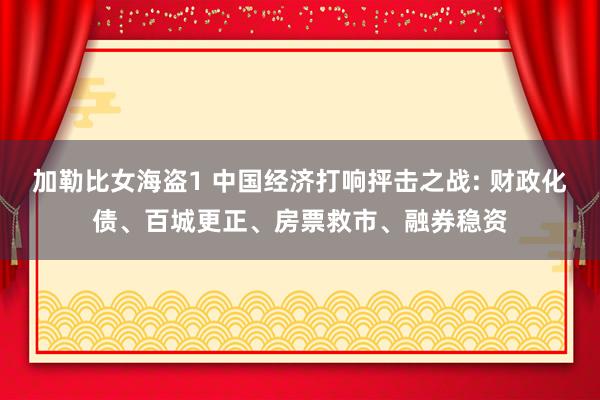加勒比女海盗1 中国经济打响抨击之战: 财政化债、百城更正、房票救市、融券稳资