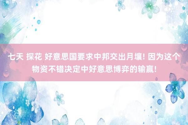 七天 探花 好意思国要求中邦交出月壤! 因为这个物资不错决定中好意思博弈的输赢!