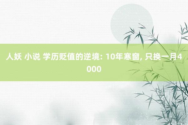 人妖 小说 学历贬值的逆境: 10年寒窗， 只换一月4000